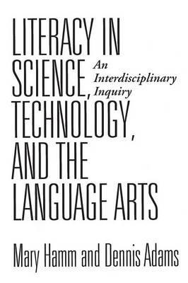 Literacy in Science, Technology, and the Language Arts: An Interdisciplinary Inquiry - Dennis Adams,Mary Hamm - cover