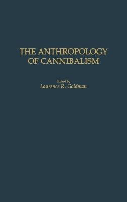 The Anthropology of Cannibalism - Laurence R. Goldman - cover