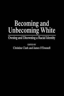 Becoming and Unbecoming White: Owning and Disowning a Racial Identity - Christine Clark,James ODonnell - cover