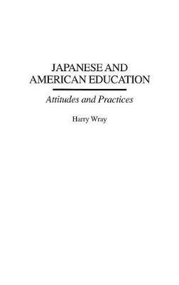 Japanese and American Education: Attitudes and Practices - Harry Wray - cover