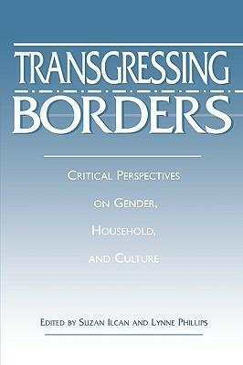 Transgressing Borders: Critical Perspectives on Gender, Household, and Culture - Suzan Ilcan,Lynne Phillips - cover
