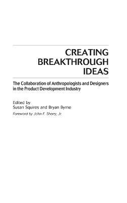 Creating Breakthrough Ideas: The Collaboration of Anthropologists and Designers in the Product Development Industry - cover