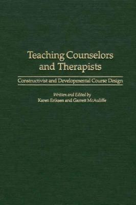 Teaching Counselors and Therapists: Constructivist and Developmental Course Design - Karen Eriksen,Garrett McAuliffe - cover