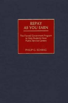 Repay As You Earn: The Flawed Government Program to Help Students Have Public Service Careers - Philip G. Schrag - cover