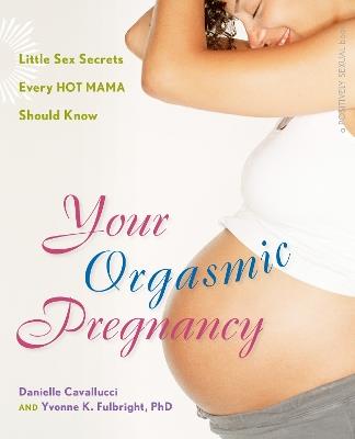 Your Orgasmic Pregnancy: Little Sex Secrets Every Hot Mama Should Know - Danielle Cavallucci,Yvonne K. Fulbright - cover