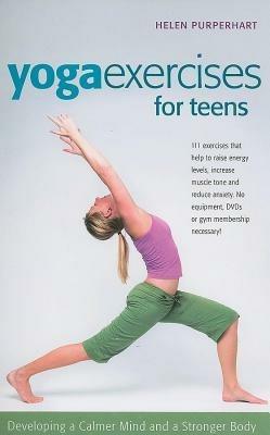 Yoga Exercises for Teens: Developing a Calmer Mind and a Stronger Body - Helen Purperhart - cover