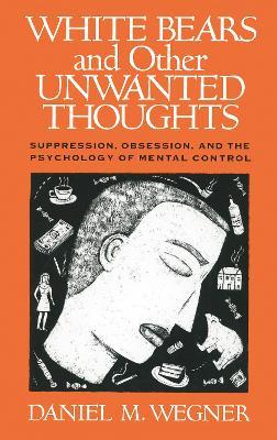 White Bears and Other Unwanted Thoughts: Suppression, Obsession, and the Psychology of Mental Control - Daniel M. Wegner - cover