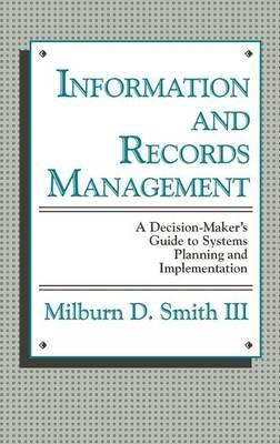 Information and Records Management: A Decision-Maker's Guide to Systems Planning and Implementation - M. Smith - cover