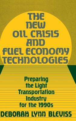 The New Oil Crisis and Fuel Economy Technologies: Preparing the Light Transportation Industry for the 1990s - Deborah L. Bleviss - cover