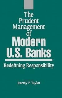 The Prudent Management of Modern U.S. Banks: Redefining Responsibility - Jeremy F. Taylor,Marilyn Taylor - cover