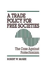 A Trade Policy for Free Societies: The Case Against Protectionism