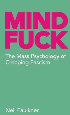 Mind Fuck: The Mass Psychology of Creeping Fascism - Neil Faulkner - cover