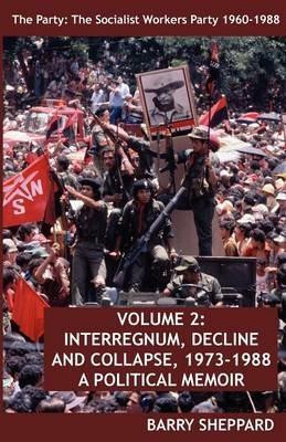 The Party: The Socialist Workers Party 1960-1988. VOLUME 2: INTERREGNUM, DECLINE AND COLLAPSE, 1973-1988 - Barry Sheppard - cover