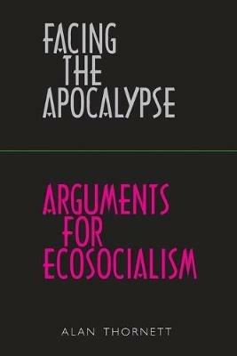 Facing the Apocalypse - Arguments for Ecosocialism - Alan Thornett - cover