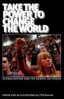 Take the Power to Change the World: Globalisation and the Debate on Power - John Holloway,Daniel Bensaid - cover