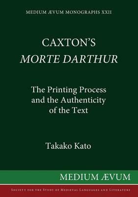 Caxton's "Morte d'Arthur": The Printing Process and the Authenticity of the Text - Takako Kato - cover