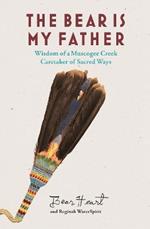 The Bear is My Father: Indigenous Wisdom of a Muscogee Creek Medicine Man