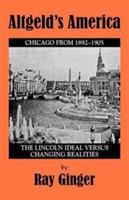 Altgeld's America: Lincoln Ideal Versus Changing Realities - Ray Ginger - cover