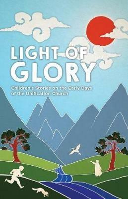 Light of Glory: Children's Stories on the Early Days of the Unification Church - Linna Rapkins - cover