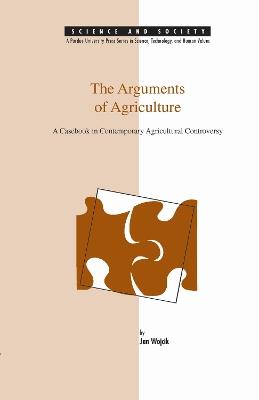 The Arguments of Agriculture: A Casebook in Contemporary Agricultural Controversy - Jan Wojcik - cover