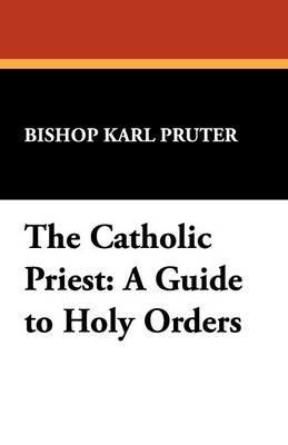 The Catholic Priest: A Guide to Holy Orders - Paul David Seldis,Karl Pruter - cover