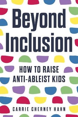 Beyond Inclusion: How to Raise Anti-Ableist Kids - Carrie Cherney Hahn - cover