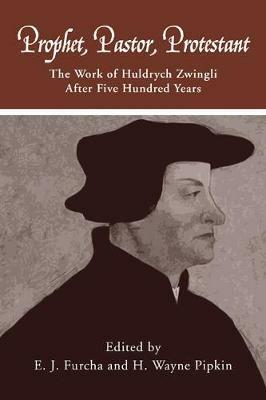 Prophet, Pastor, Protestant: The Work of Huldrych Zwingli After Five Hundred Years - cover