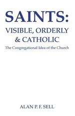 Saints: Visible, Orderly, and Catholic: The Congregational Idea of the Church