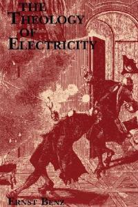 The Theology of Electricity: On the Encounter and Explanation of Theology and Science in the 17th and 18th Centuries - Ernst Benz - cover