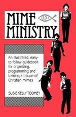 Mime Ministry: An Illustrated, Easy-to-Follow Guidebook for Organizing, Programming and Training a Troupe of Christian Mimes