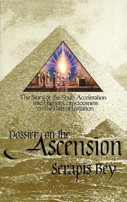 Dossier on the Ascension: The Story of the Soul's Acceleration into Higher Consciousness on the Path of Initiation - Serapis Bey - cover