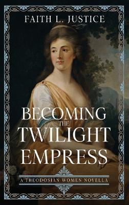 Becoming the Twilight Empress: A Theodosian Women Novella - Faith L Justice - cover