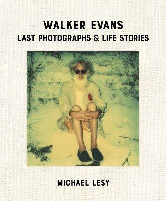 Walker Evans: Last Photographs & Life Stories - Michael Lesy - cover