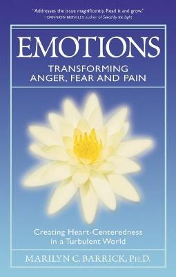 Emotions: Transforming Anger, Fear and Pain: Creating Heart-Centeredness in a Turbulent World - Marilyn C. Barrick - cover