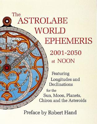 The Astrolabe World Ephemeris: 2001-2050 at Noon - Robert Hand - cover