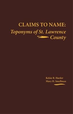 Claims to Name: Toponyms of St. Lawrence County - Kelsie B. Harder,Mary H. Smallman - cover