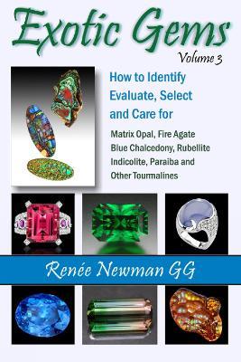 Exotic Gems: Volume 3: How to Identify, Evaluate, Select & Care for Matrix Opal, Fire Agate, Blue Chalcedony, Rubellite, Indicolite, Paraiba & Other Tourmalines - Renee Newman - cover