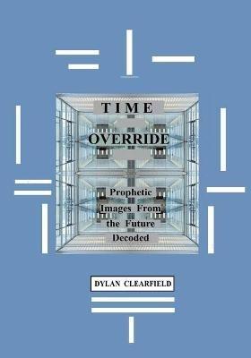 Time Override: Prophetic Images from the Future Decoded - Dylan Clearfield - cover