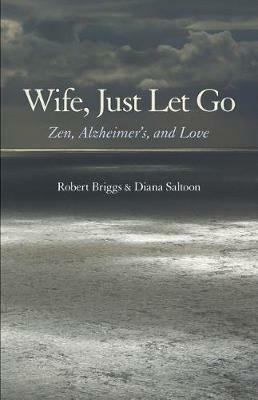 Wife, Just Let Go: Zen, Alzheimer's, and Love - Robert Briggs,Diana Saltoon - cover