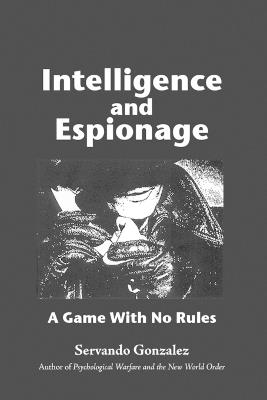 Intellgence and Espionage: A Game With No Rules - Servando Gonzalez - cover