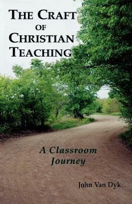 The Craft of Christian Teaching: A Classroom Journey - John Van Dyk - cover