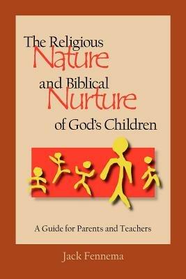 The Religious Nature and Biblical Nurture of God's Children: A Guide for Parents and Teachers - Jack Fennema - cover