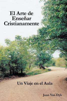 El Arte De Ensenar Cristianamente: UN Viaje En El Aula - Juan Van Dyk - cover