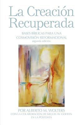 La Creacion Recuperada: Bases Biblicas Para Una Cosmovision Reformacional - Alberto M. Wolters - cover