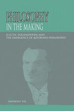 Philosophy in the Making: D.H.Th. Vollenhoven and the Emergence of Reformed Philosophy