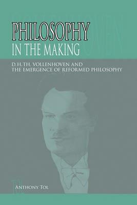 Philosophy in the Making: D.H.Th. Vollenhoven and the Emergence of Reformed Philosophy - Anthony Tol - cover