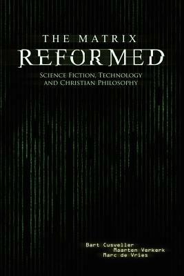 The Matrix Reformed: Science Fiction, Technology, and Christian Philosophy - Bart Cusveller,Maarten Verkerk,Marc De Vries - cover