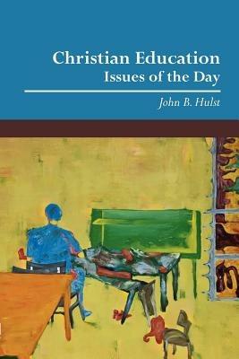 Christian Education: Issues of the Day - John B. Hulst - cover