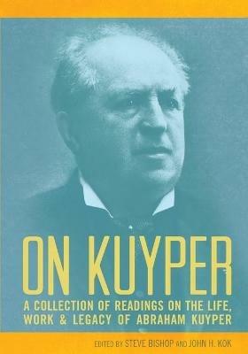 On Kuyper: A Collection of Readings on the Life, Work & Legacy of Abraham Kuyper - cover