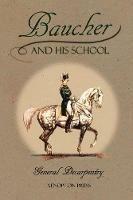 Baucher and His School: With Appendix I: Recollections From LOUIS RUL and EUGENE CARON With Appendix II: Commentary by LOUIS SEEGER From his pamphlet: MR. BAUCHER AND HIS ART: A SERIOUS WORD WITH THE RIDERS OF GERMANY